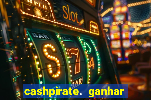 cashpirate. ganhar dinheiro jogando